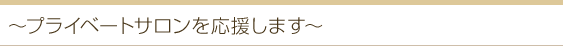 プライベートサロンを応援します